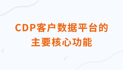 CDP客户数据平台的主要核心功能有哪些?