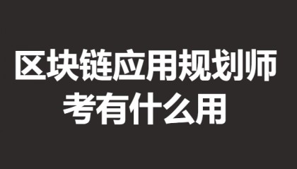 考区块链应用规划师证贵不贵 考区块链应用规划师证有什么用